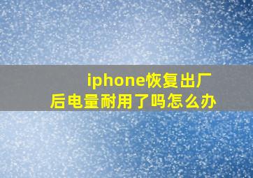 iphone恢复出厂后电量耐用了吗怎么办