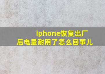 iphone恢复出厂后电量耐用了怎么回事儿