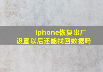 iphone恢复出厂设置以后还能找回数据吗