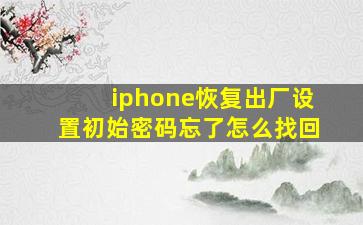 iphone恢复出厂设置初始密码忘了怎么找回