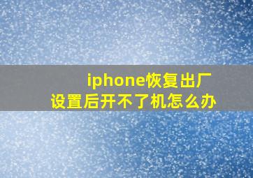 iphone恢复出厂设置后开不了机怎么办