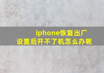 iphone恢复出厂设置后开不了机怎么办呢