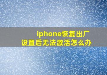 iphone恢复出厂设置后无法激活怎么办