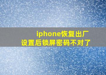 iphone恢复出厂设置后锁屏密码不对了