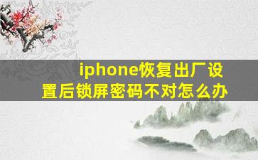 iphone恢复出厂设置后锁屏密码不对怎么办