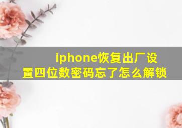 iphone恢复出厂设置四位数密码忘了怎么解锁