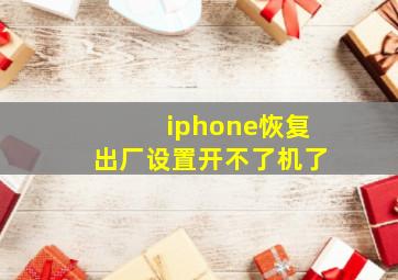 iphone恢复出厂设置开不了机了