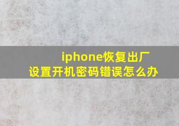 iphone恢复出厂设置开机密码错误怎么办