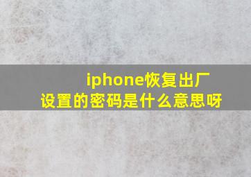 iphone恢复出厂设置的密码是什么意思呀