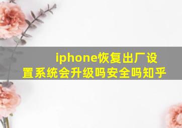 iphone恢复出厂设置系统会升级吗安全吗知乎