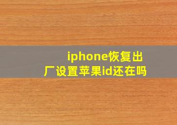 iphone恢复出厂设置苹果id还在吗