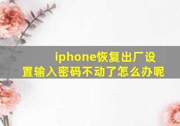 iphone恢复出厂设置输入密码不动了怎么办呢