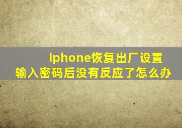 iphone恢复出厂设置输入密码后没有反应了怎么办