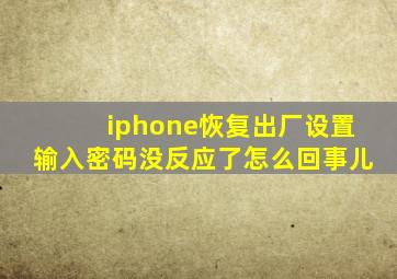 iphone恢复出厂设置输入密码没反应了怎么回事儿