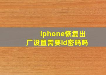 iphone恢复出厂设置需要id密码吗