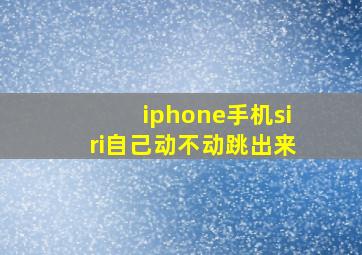 iphone手机siri自己动不动跳出来