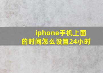 iphone手机上面的时间怎么设置24小时