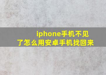 iphone手机不见了怎么用安卓手机找回来