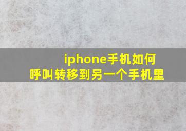 iphone手机如何呼叫转移到另一个手机里