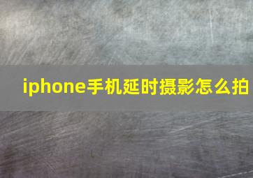 iphone手机延时摄影怎么拍