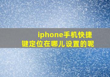 iphone手机快捷键定位在哪儿设置的呢