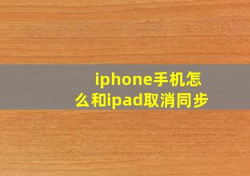 iphone手机怎么和ipad取消同步