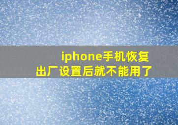 iphone手机恢复出厂设置后就不能用了