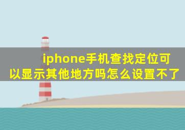 iphone手机查找定位可以显示其他地方吗怎么设置不了