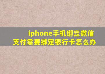 iphone手机绑定微信支付需要绑定银行卡怎么办