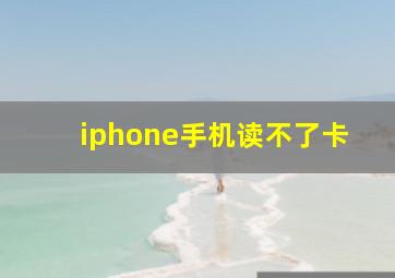 iphone手机读不了卡