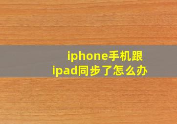 iphone手机跟ipad同步了怎么办