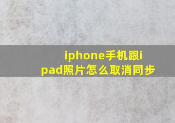 iphone手机跟ipad照片怎么取消同步