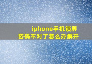 iphone手机锁屏密码不对了怎么办解开