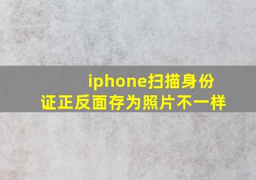 iphone扫描身份证正反面存为照片不一样