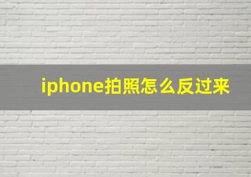 iphone拍照怎么反过来