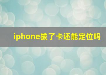 iphone拔了卡还能定位吗