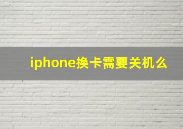 iphone换卡需要关机么