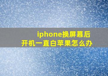 iphone换屏幕后开机一直白苹果怎么办