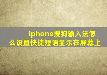 iphone搜狗输入法怎么设置快捷短语显示在屏幕上