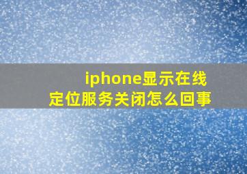 iphone显示在线定位服务关闭怎么回事