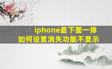 iphone最下面一排如何设置消失功能不显示