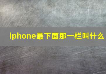 iphone最下面那一栏叫什么