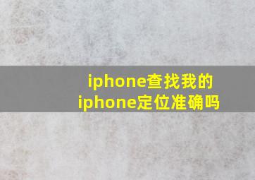 iphone查找我的iphone定位准确吗