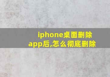 iphone桌面删除app后,怎么彻底删除