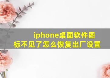 iphone桌面软件图标不见了怎么恢复出厂设置