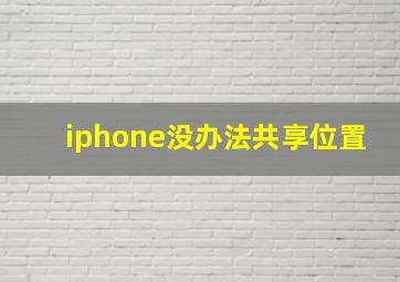 iphone没办法共享位置