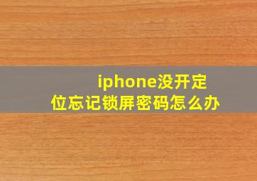 iphone没开定位忘记锁屏密码怎么办