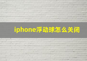 iphone浮动球怎么关闭