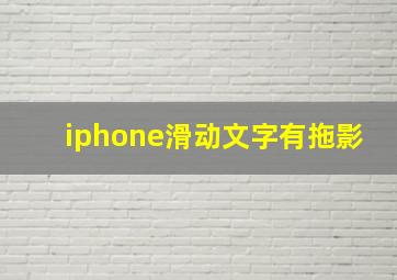 iphone滑动文字有拖影