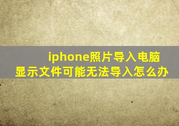 iphone照片导入电脑显示文件可能无法导入怎么办